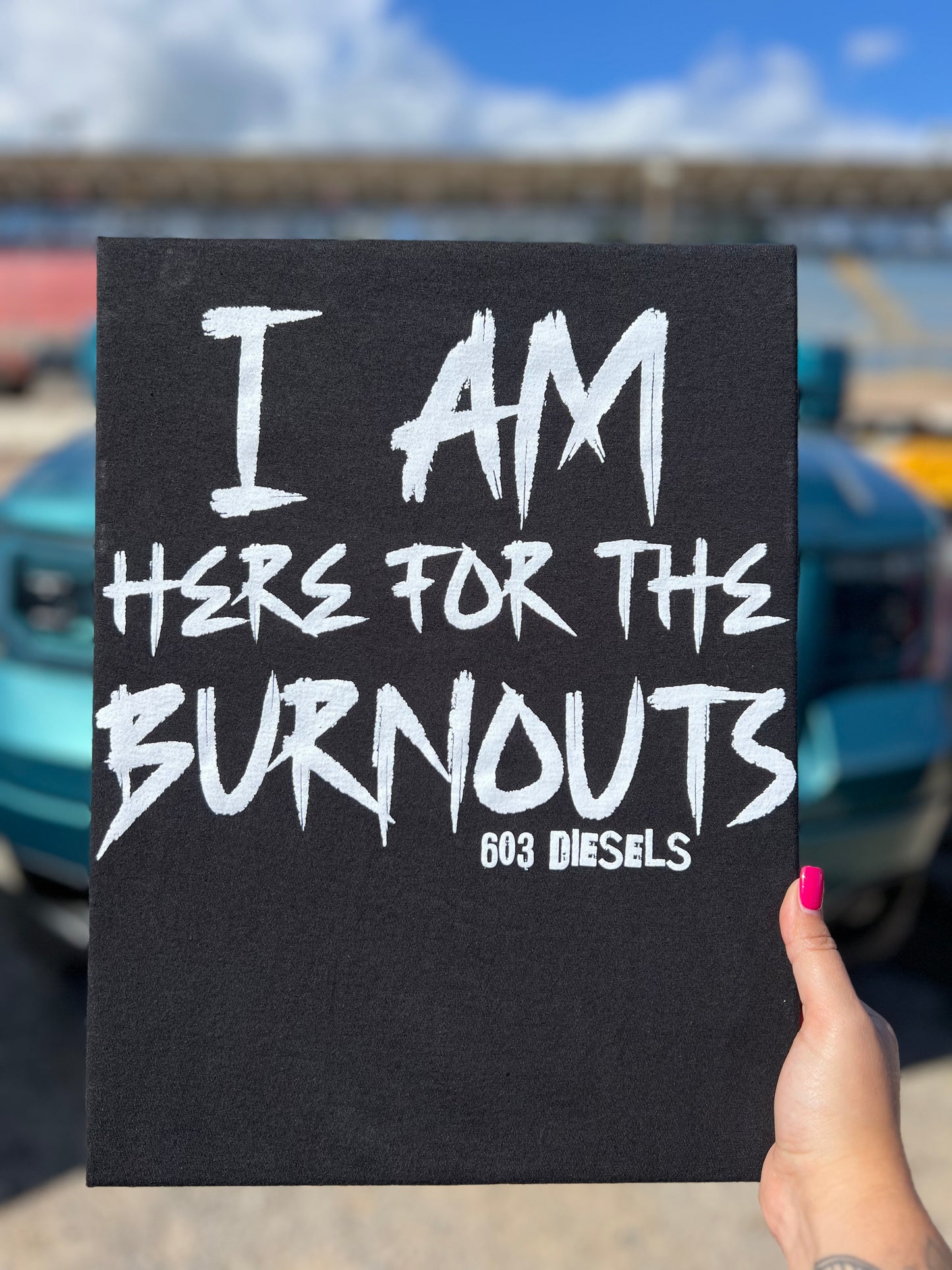 I am here for the BURNOUTS Tshirt