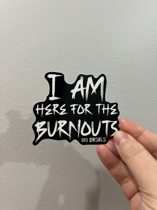 I AM HERE FOR THE BURNOUTS STICKER